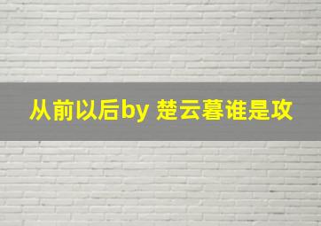 从前以后by 楚云暮谁是攻